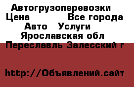 Автогрузоперевозки › Цена ­ 1 000 - Все города Авто » Услуги   . Ярославская обл.,Переславль-Залесский г.